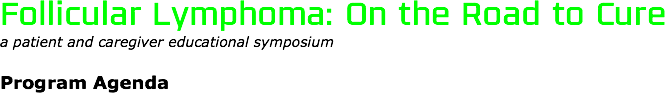 Follicular Lymphoma: On the Road to Cure
a patient and caregiver educational symposium Program Agenda